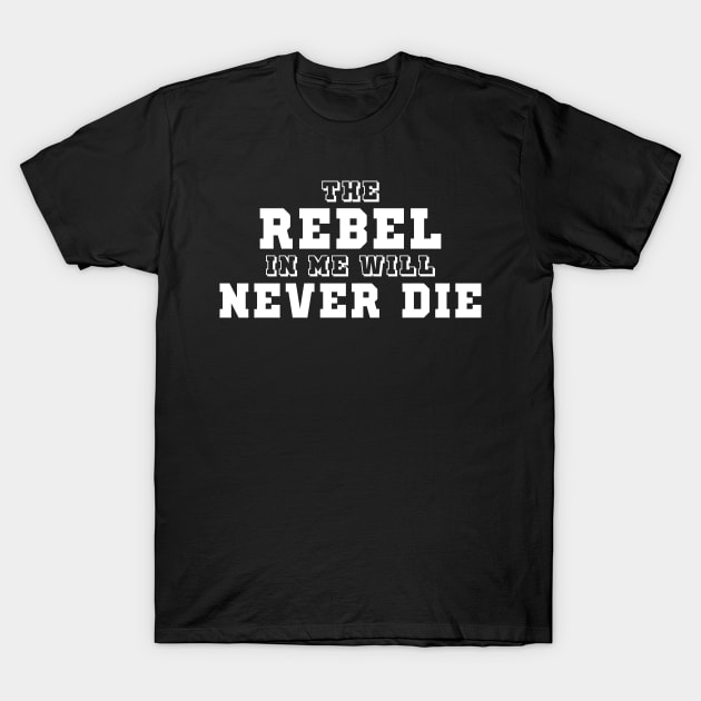 The Rebel In Me Will Never Die T-Shirt by Mariteas